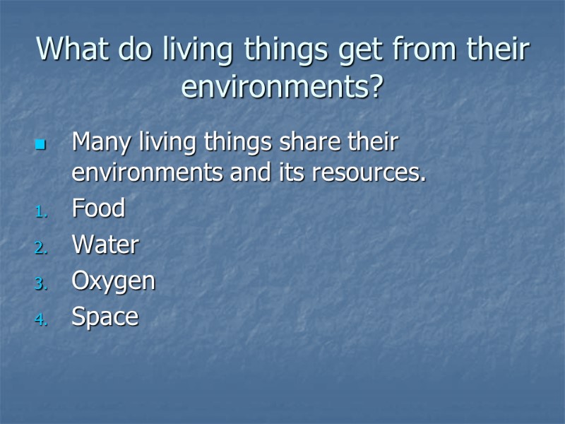 What do living things get from their environments? Many living things share their environments